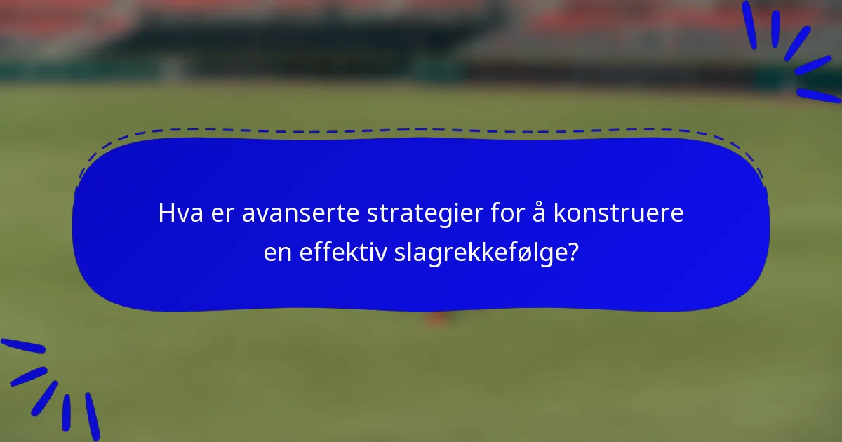 Hva er avanserte strategier for å konstruere en effektiv slagrekkefølge?