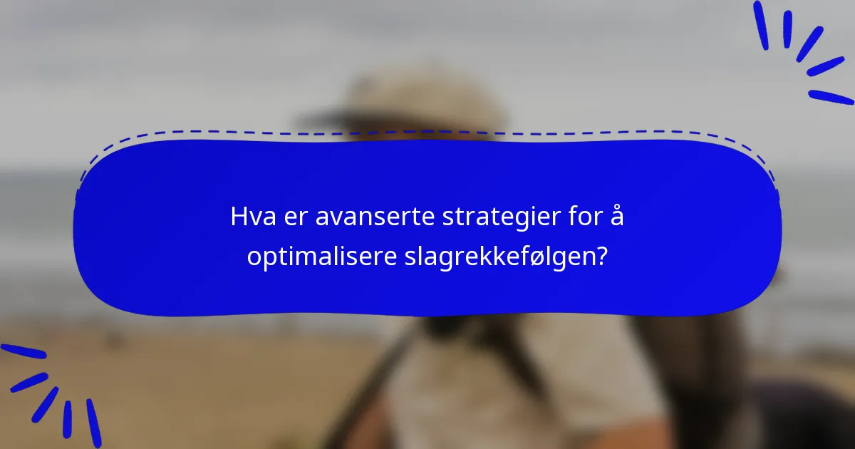 Hva er avanserte strategier for å optimalisere slagrekkefølgen?
