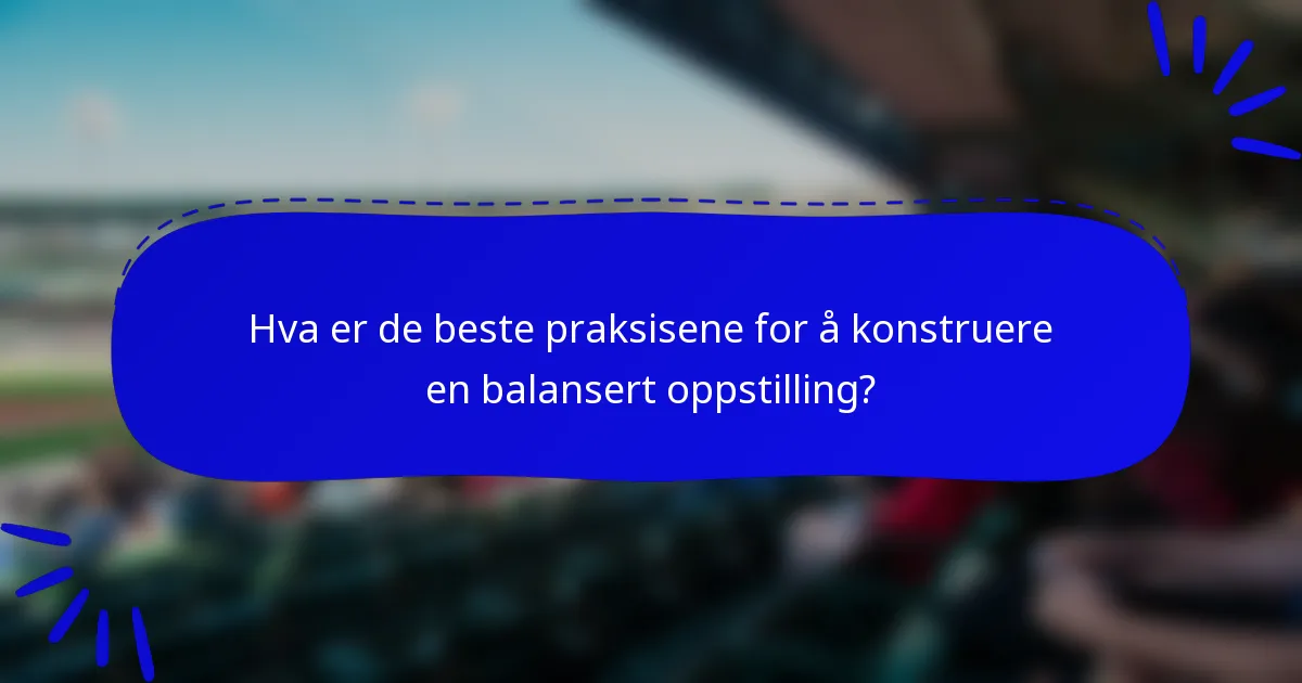 Hva er de beste praksisene for å konstruere en balansert oppstilling?