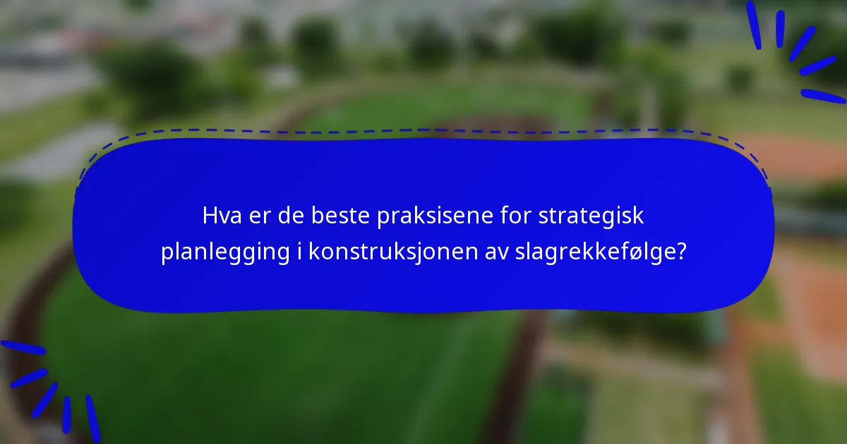 Hva er de beste praksisene for strategisk planlegging i konstruksjonen av slagrekkefølge?