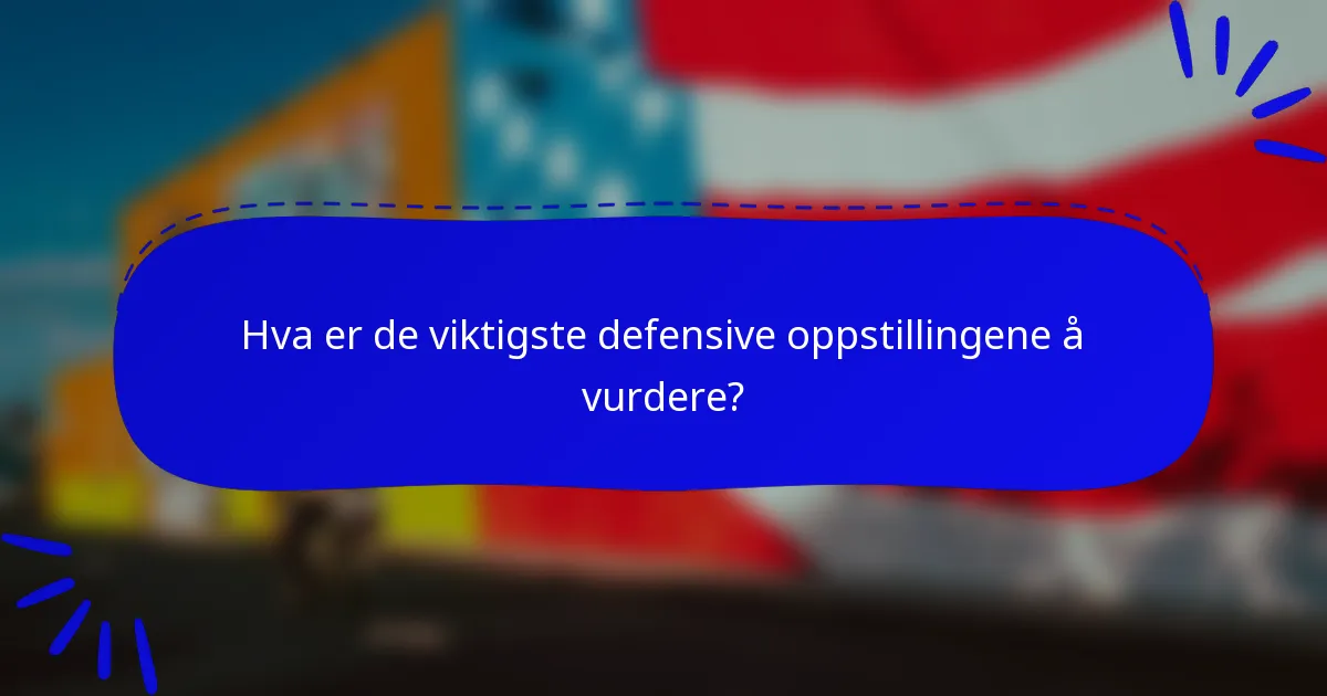 Hva er de viktigste defensive oppstillingene å vurdere?