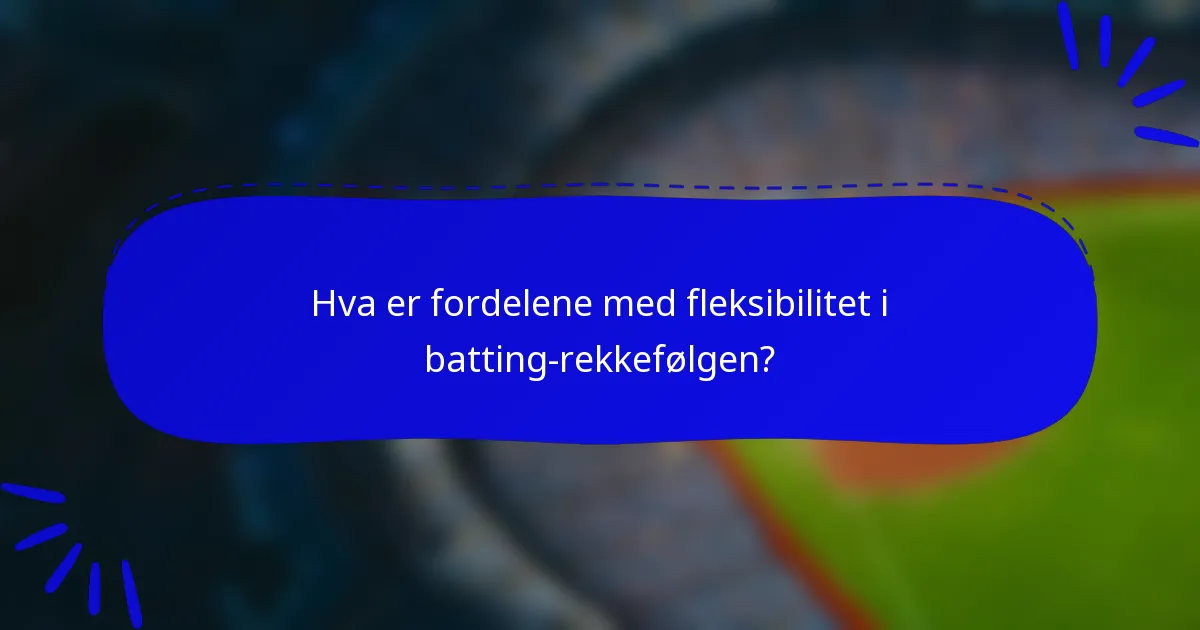 Hva er fordelene med fleksibilitet i batting-rekkefølgen?
