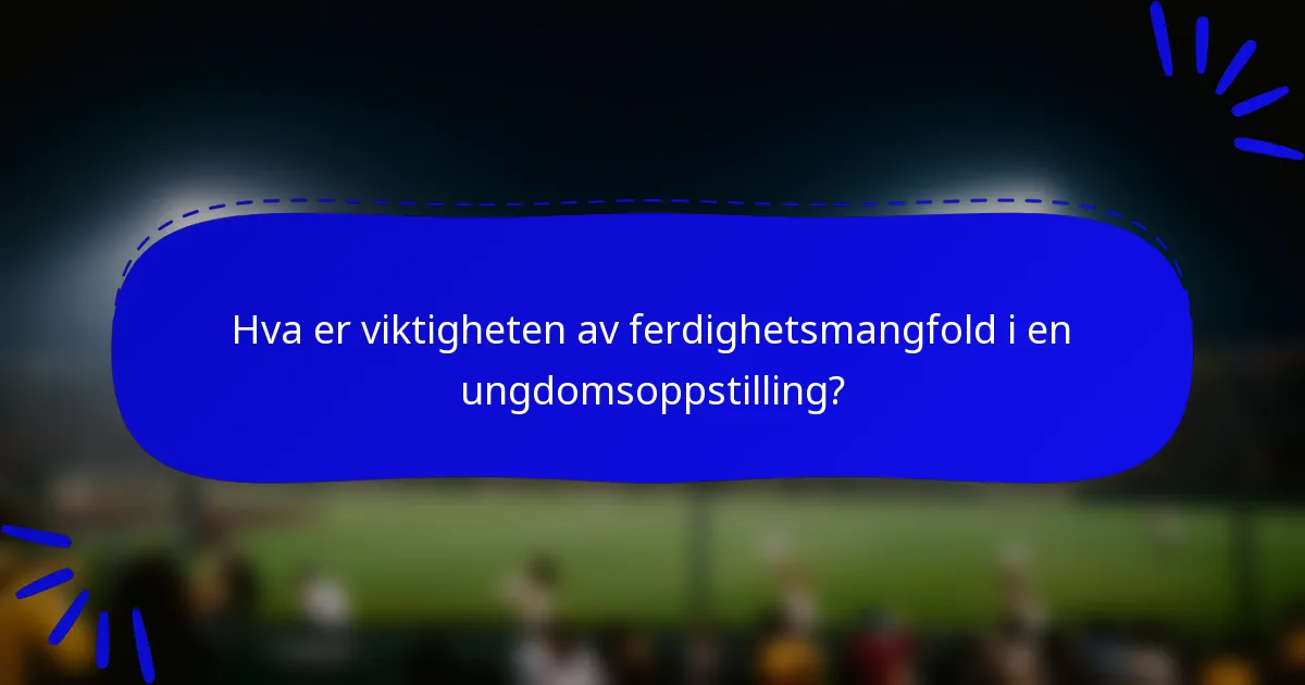 Hva er viktigheten av ferdighetsmangfold i en ungdomsoppstilling?