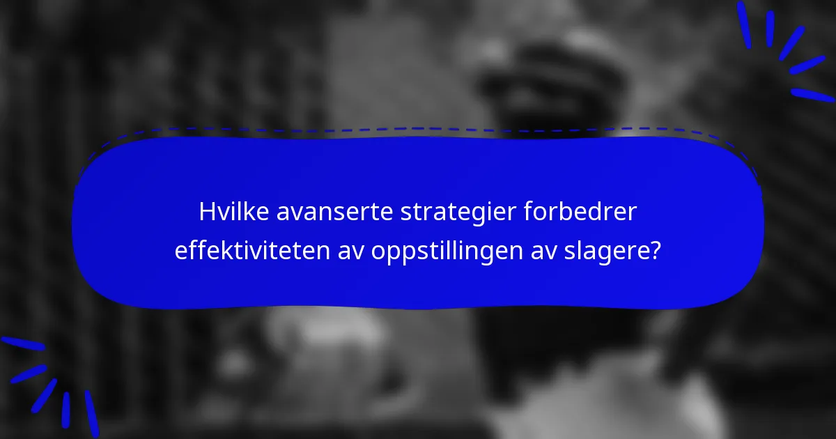 Hvilke avanserte strategier forbedrer effektiviteten av oppstillingen av slagere?