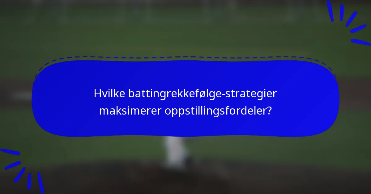 Hvilke battingrekkefølge-strategier maksimerer oppstillingsfordeler?