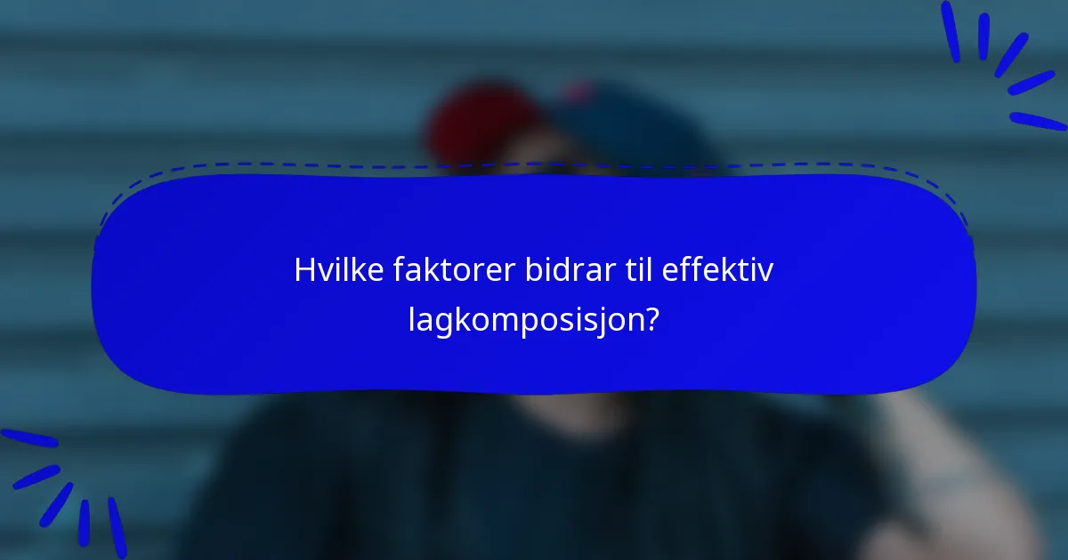 Hvilke faktorer bidrar til effektiv lagkomposisjon?