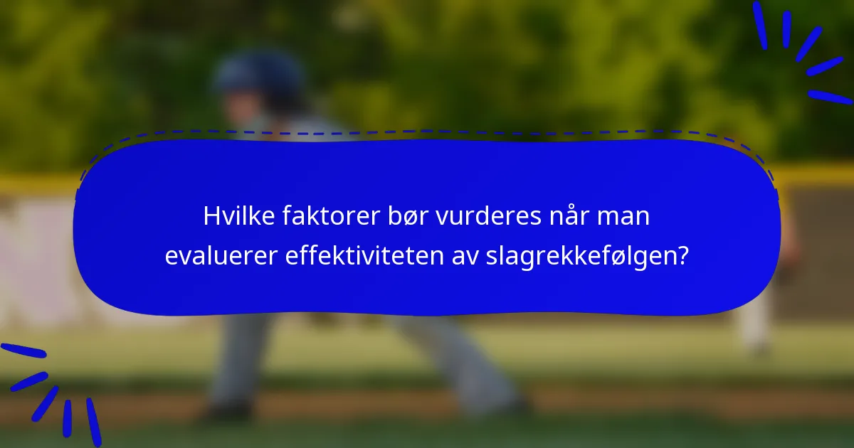 Hvilke faktorer bør vurderes når man evaluerer effektiviteten av slagrekkefølgen?
