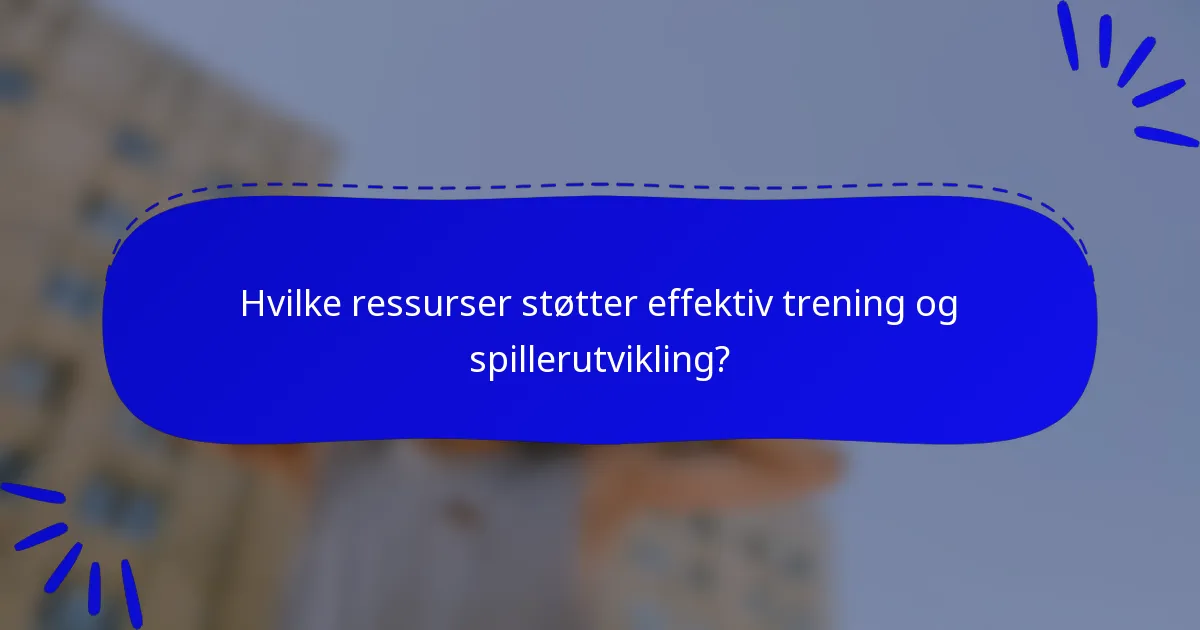 Hvilke ressurser støtter effektiv trening og spillerutvikling?