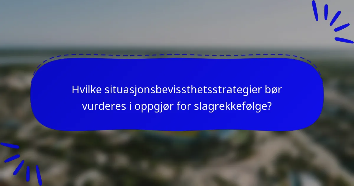 Hvilke situasjonsbevissthetsstrategier bør vurderes i oppgjør for slagrekkefølge?