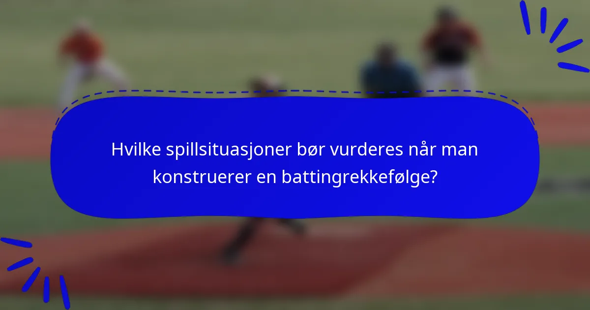 Hvilke spillsituasjoner bør vurderes når man konstruerer en battingrekkefølge?