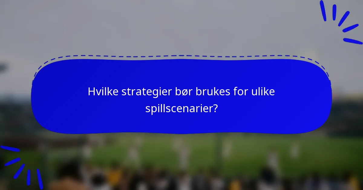 Hvilke strategier bør brukes for ulike spillscenarier?