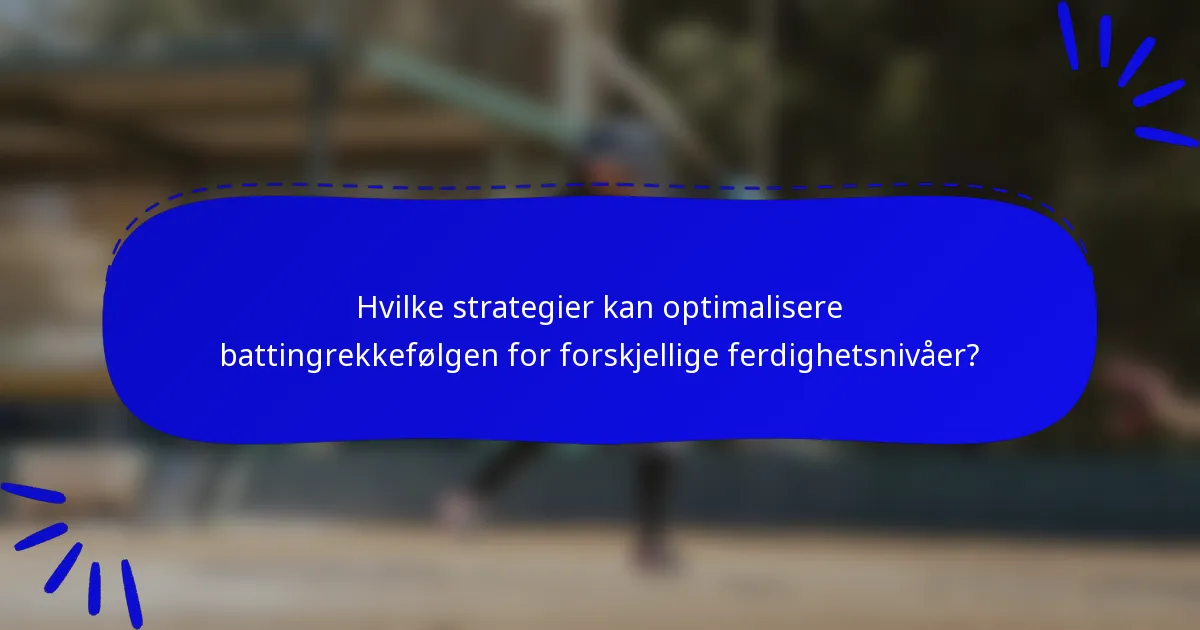 Hvilke strategier kan optimalisere battingrekkefølgen for forskjellige ferdighetsnivåer?