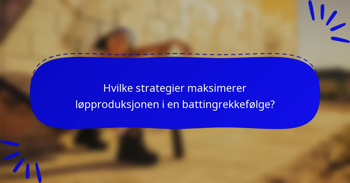 Hvilke strategier maksimerer løpproduksjonen i en battingrekkefølge?