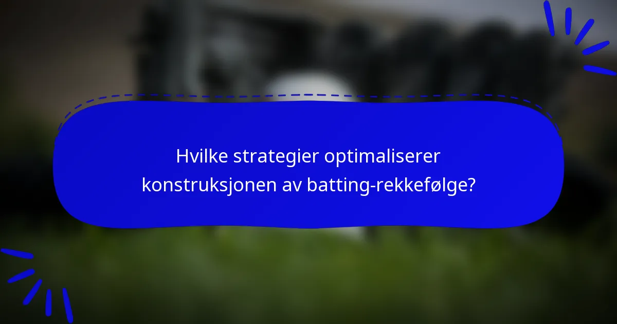 Hvilke strategier optimaliserer konstruksjonen av batting-rekkefølge?
