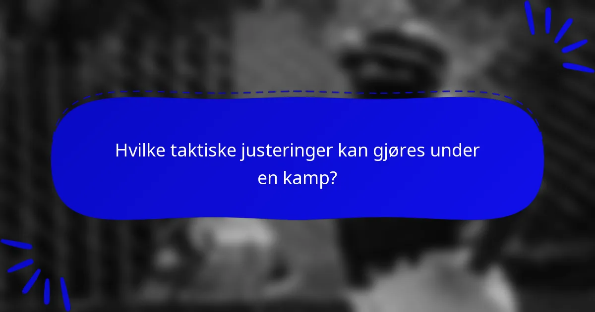 Hvilke taktiske justeringer kan gjøres under en kamp?