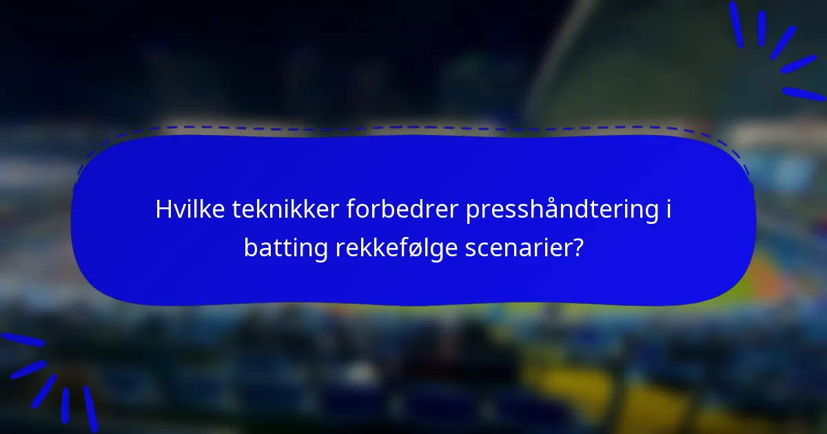 Hvilke teknikker forbedrer presshåndtering i batting rekkefølge scenarier?