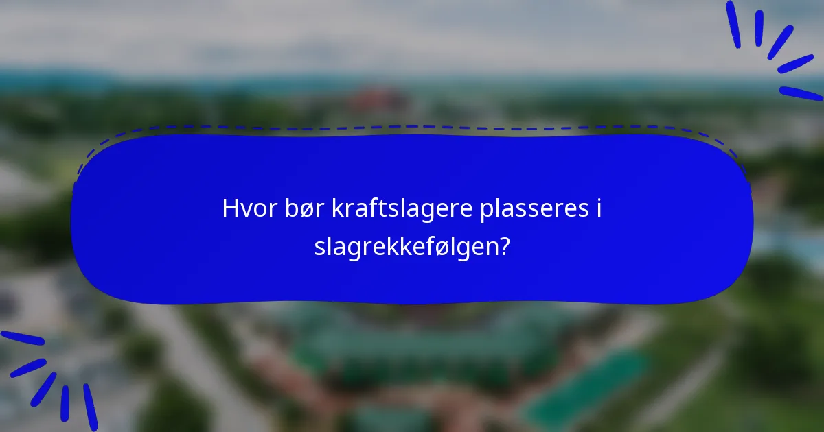 Hvor bør kraftslagere plasseres i slagrekkefølgen?