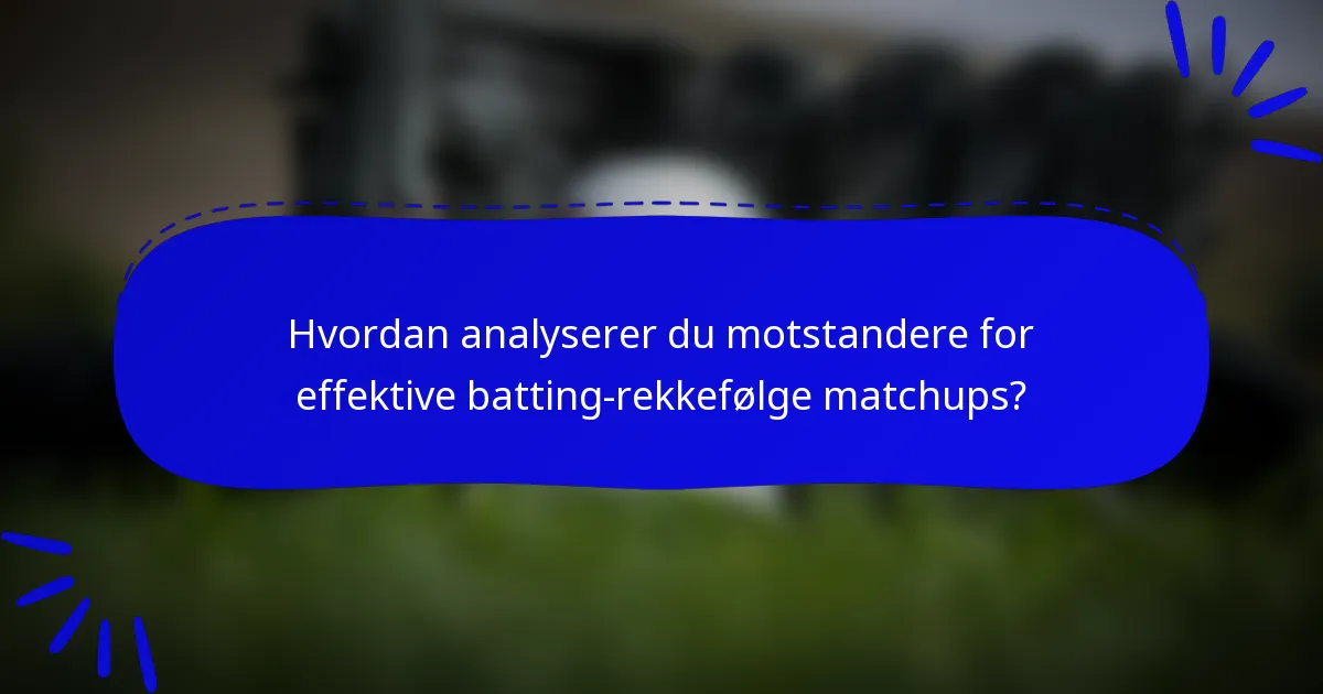 Hvordan analyserer du motstandere for effektive batting-rekkefølge matchups?