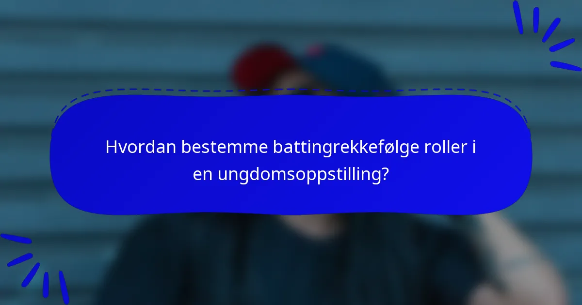 Hvordan bestemme battingrekkefølge roller i en ungdomsoppstilling?