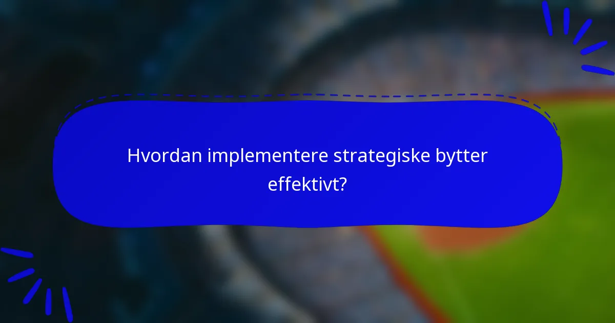 Hvordan implementere strategiske bytter effektivt?