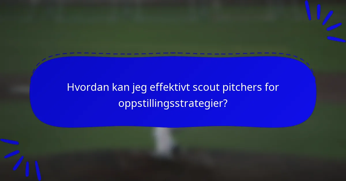 Hvordan kan jeg effektivt scout pitchers for oppstillingsstrategier?
