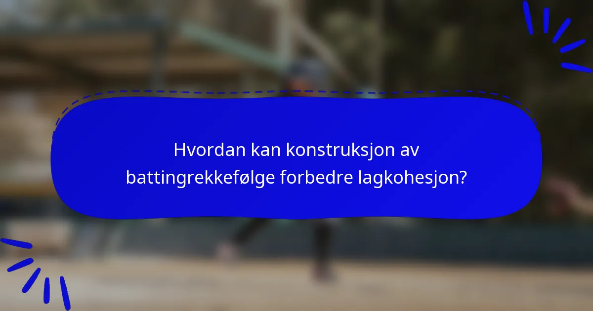 Hvordan kan konstruksjon av battingrekkefølge forbedre lagkohesjon?