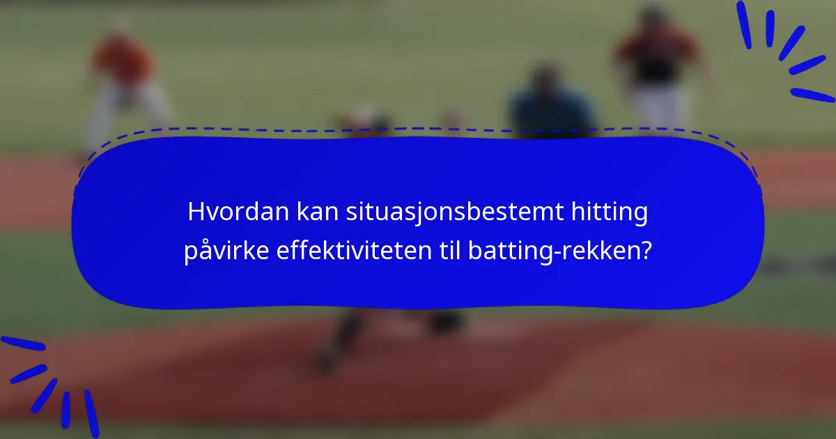 Hvordan kan situasjonsbestemt hitting påvirke effektiviteten til batting-rekken?