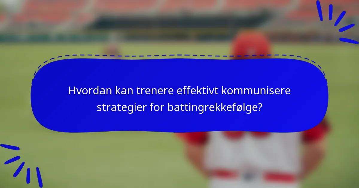 Hvordan kan trenere effektivt kommunisere strategier for battingrekkefølge?