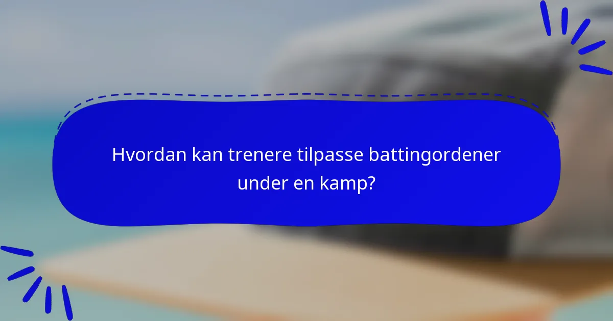 Hvordan kan trenere tilpasse battingordener under en kamp?