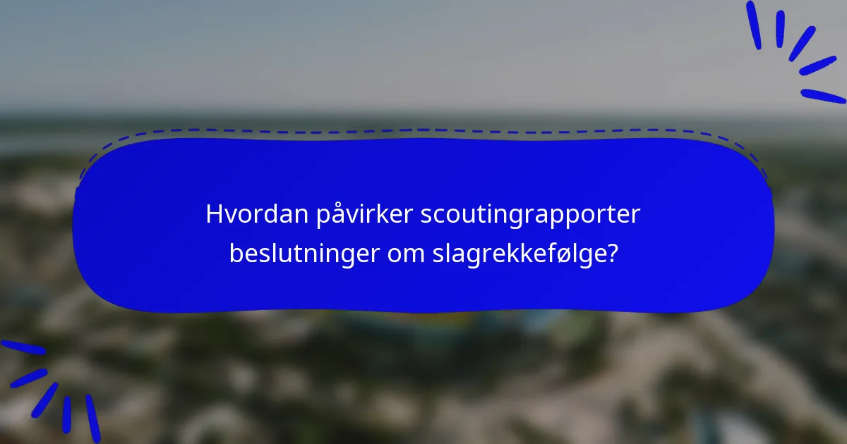 Hvordan påvirker scoutingrapporter beslutninger om slagrekkefølge?