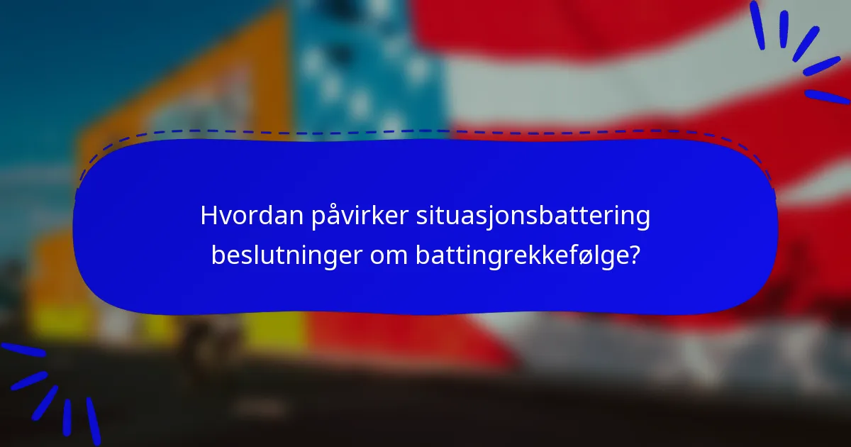 Hvordan påvirker situasjonsbattering beslutninger om battingrekkefølge?