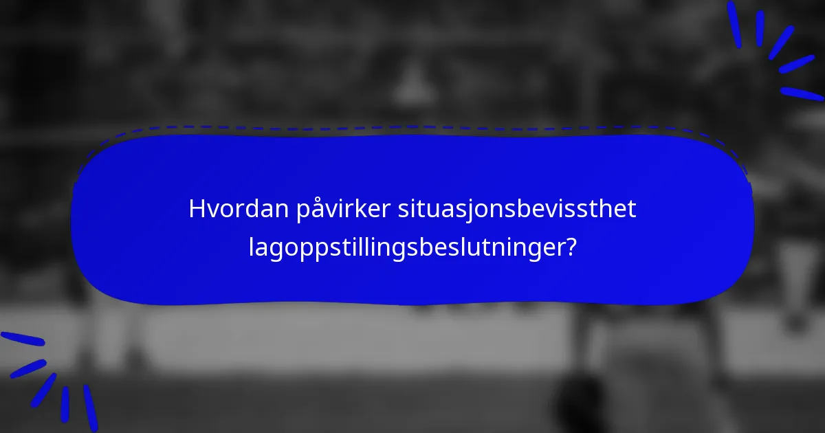 Hvordan påvirker situasjonsbevissthet lagoppstillingsbeslutninger?