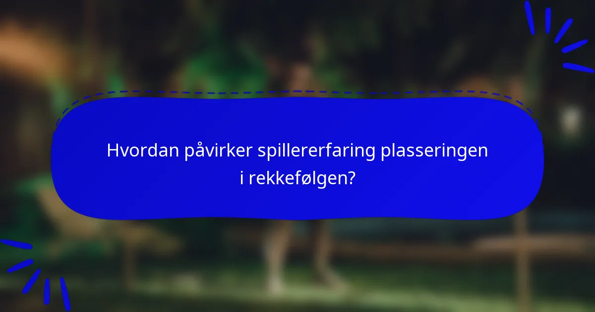 Hvordan påvirker spillererfaring plasseringen i rekkefølgen?