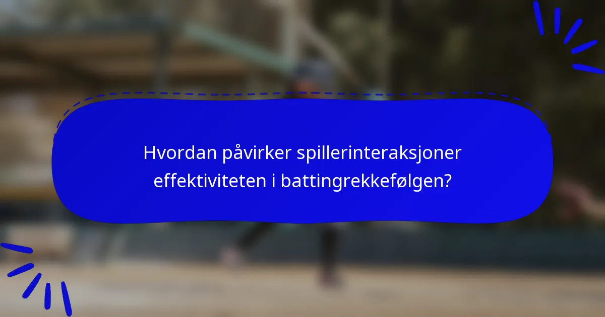 Hvordan påvirker spillerinteraksjoner effektiviteten i battingrekkefølgen?