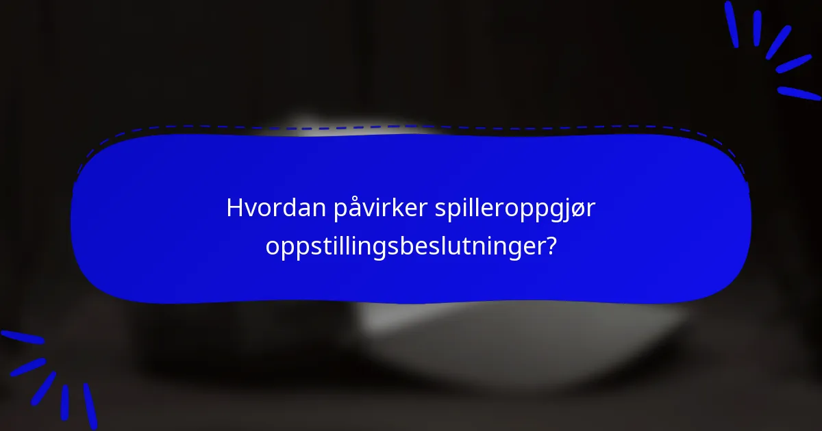 Hvordan påvirker spilleroppgjør oppstillingsbeslutninger?