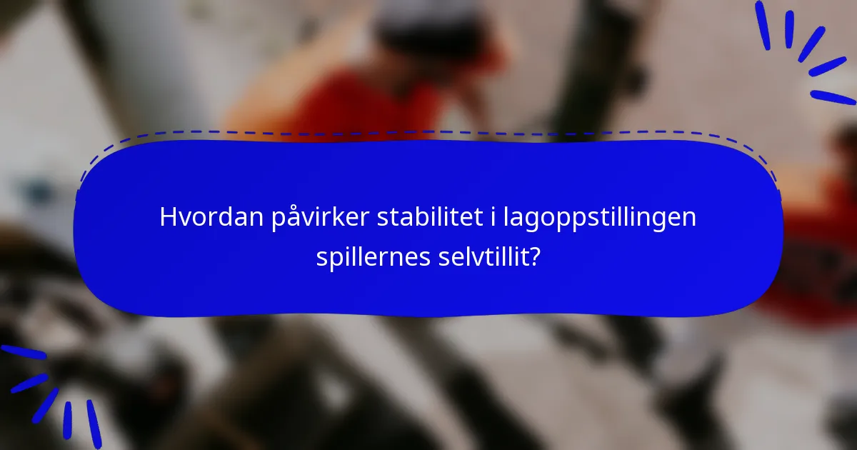 Hvordan påvirker stabilitet i lagoppstillingen spillernes selvtillit?