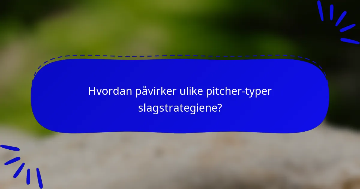 Hvordan påvirker ulike pitcher-typer slagstrategiene?