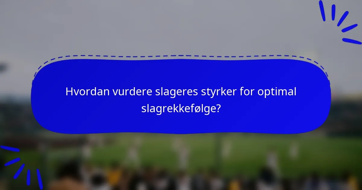 Hvordan vurdere slageres styrker for optimal slagrekkefølge?
