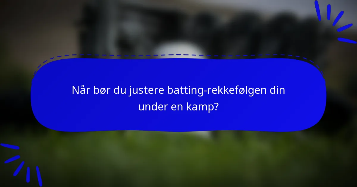 Når bør du justere batting-rekkefølgen din under en kamp?